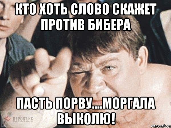 кто хоть слово скажет против бибера пасть порву....моргала выколю!, Мем пасть порву