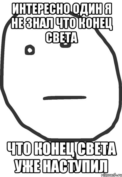 интересно один я не знал что конец света что конец света уже наступил, Мем покер фейс