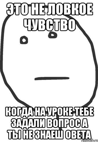 это не ловкое чувство когда на уроке тебе задали вопрос а ты не знаеш овета, Мем покер фейс