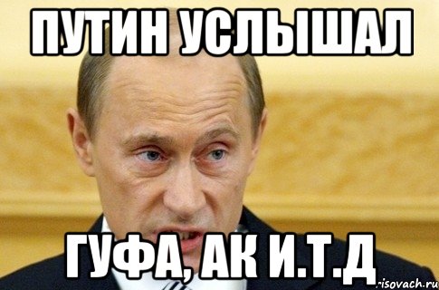 путин услышал гуфа, ак и.т.д, Мем путин