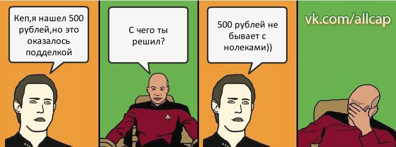 Кеп,я нашел 500 рублей,но это оказалось подделкой С чего ты решил? 500 рублей не бывает с нолеками)), Комикс с Кепом