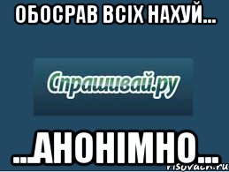 обосрав всіх нахуй... ...анонімно..., Мем спрашивай