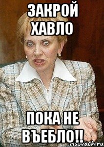 закрой хавло пока не въебло!!