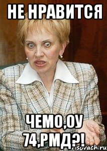 не нравится чемо,оу 74,рмд?!