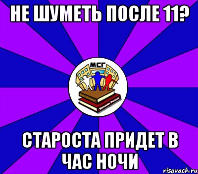 не шуметь после 11? староста придет в час ночи, Мем Типичный МСГ