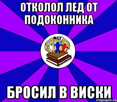 отколол лед от подоконника бросил в виски, Мем Типичный МСГ