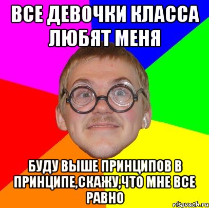 все девочки класса любят меня буду выше принципов в принципе,скажу,что мне все равно, Мем Типичный ботан