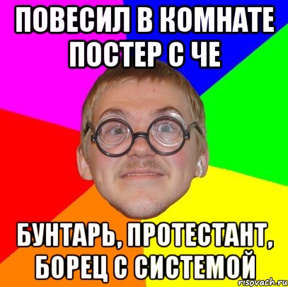 повесил в комнате постер с че бунтарь, протестант, борец с системой, Мем Типичный ботан