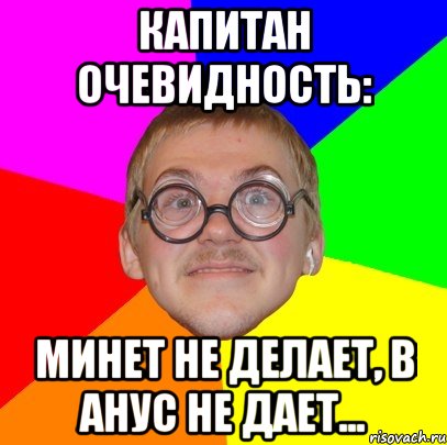 капитан очевидность: минет не делает, в анус не дает..., Мем Типичный ботан