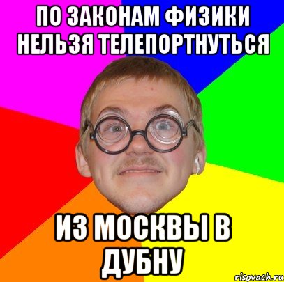 по законам физики нельзя телепортнуться из москвы в дубну, Мем Типичный ботан