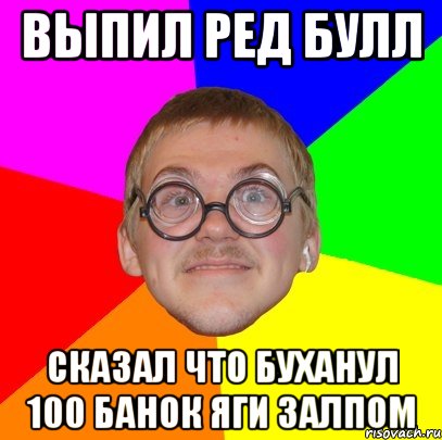 выпил ред булл сказал что буханул 100 банок яги залпом, Мем Типичный ботан