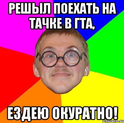 решыл поехать на тачке в гта, ездею окуратно!, Мем Типичный ботан