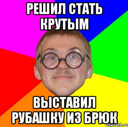 решил стать крутым выставил рубашку из брюк, Мем Типичный ботан