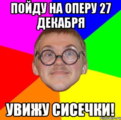 пойду на оперу 27 декабря увижу сисечки!, Мем Типичный ботан