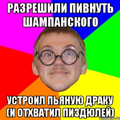 разрешили пивнуть шампанского устроил пьяную драку (и отхватил пиздюлей), Мем Типичный ботан