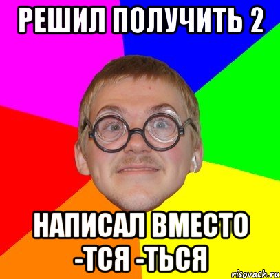 решил получить 2 написал вместо -тся -ться, Мем Типичный ботан