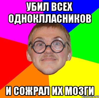 убил всех одноклласников и сожрал их мозги, Мем Типичный ботан