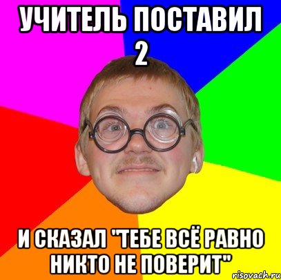 учитель поставил 2 и сказал "тебе всё равно никто не поверит", Мем Типичный ботан