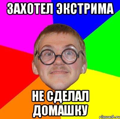 захотел экстрима не сделал домашку, Мем Типичный ботан