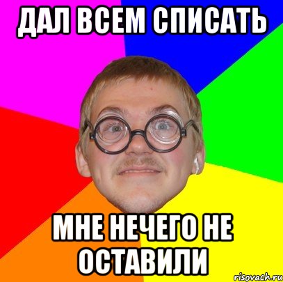 дал всем списать мне нечего не оставили, Мем Типичный ботан