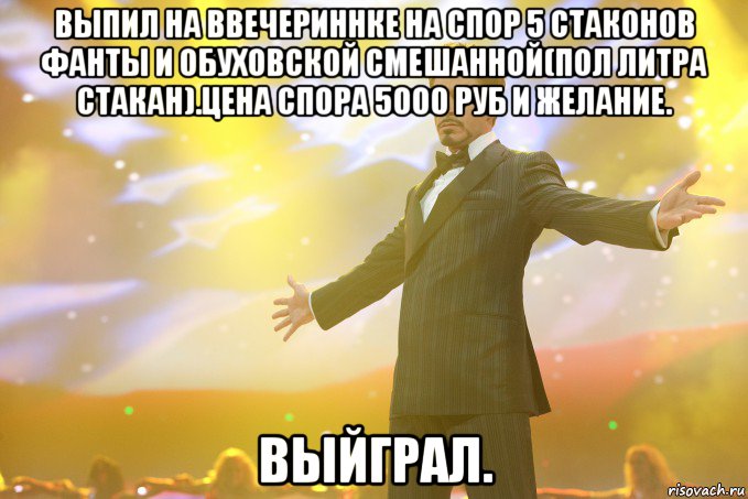 выпил на ввечериннке на спор 5 стаконов фанты и обуховской смешанной(пол литра стакан).цена спора 5000 руб и желание. выйграл., Мем Тони Старк (Роберт Дауни младший)