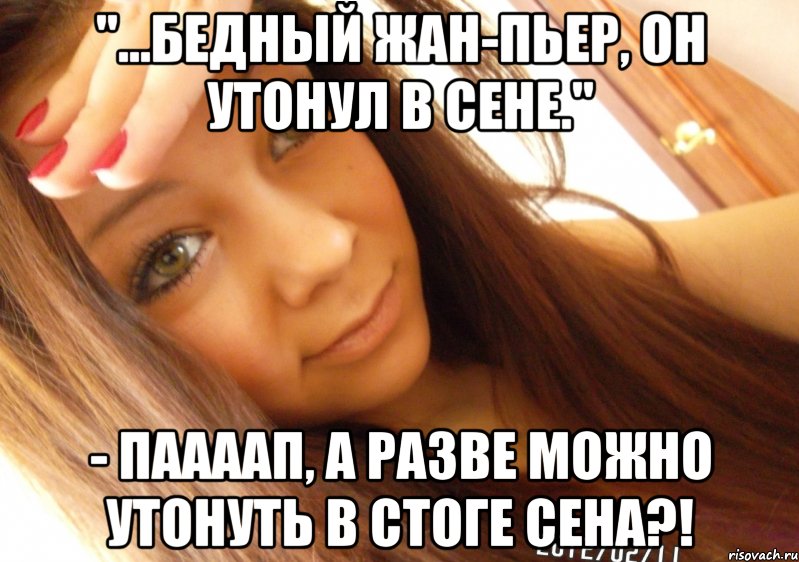 "...бедный жан-пьер, он утонул в сене." - паааап, а разве можно утонуть в стоге сена?!, Мем  Тупая Вагина