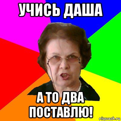 учись даша а то два поставлю!, Мем Типичная училка