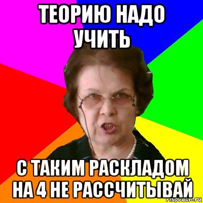 теорию надо учить с таким раскладом на 4 не рассчитывай, Мем Типичная училка