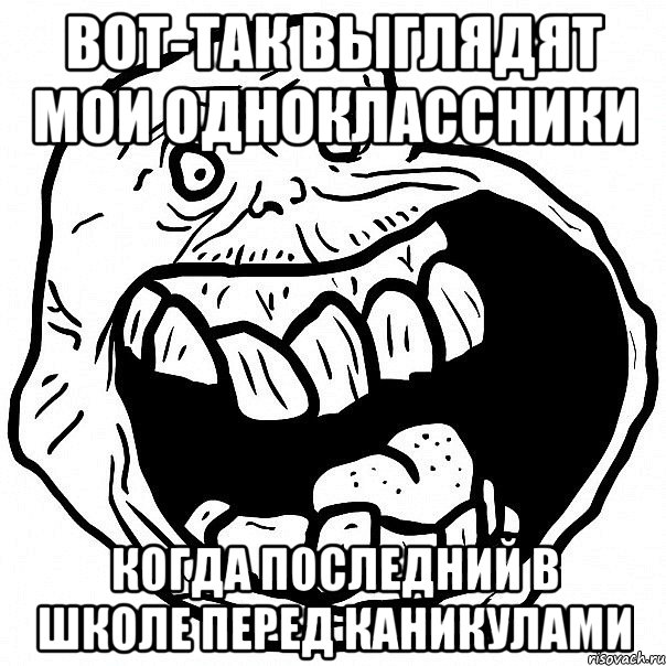 вот-так выглядят мои одноклассники когда последний в школе перед каникулами, Мем всегда один