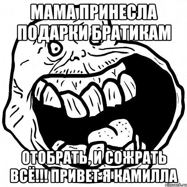 мама принесла подарки братикам отобрать, и сожрать всё!!! привет я камилла, Мем всегда один