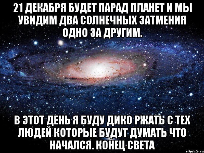 21 декабря будет парад планет и мы увидим два солнечных затмения одно за другим. в этот день я буду дико ржать с тех людей которые будут думать что начался. конец света, Мем Вселенная