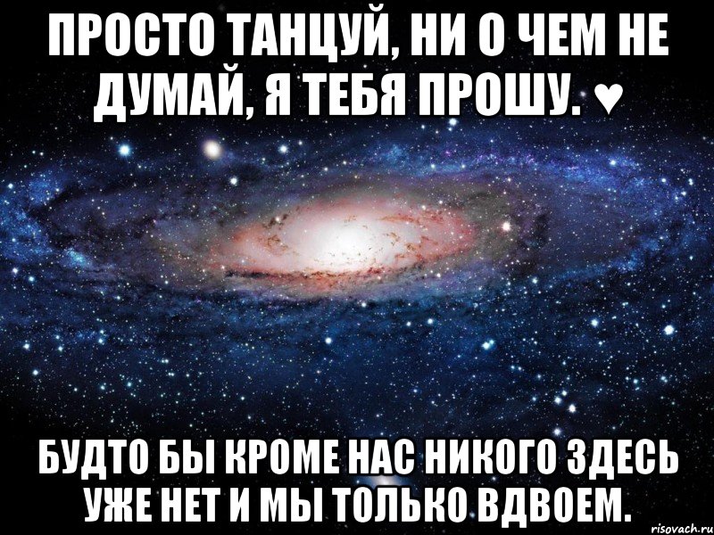 просто танцуй, ни о чем не думай, я тебя прошу. ♥ будто бы кроме нас никого здесь уже нет и мы только вдвоем., Мем Вселенная