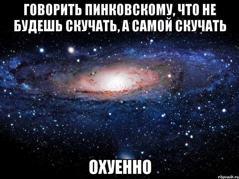 говорить пинковскому, что не будешь скучать, а самой скучать охуенно, Мем Вселенная