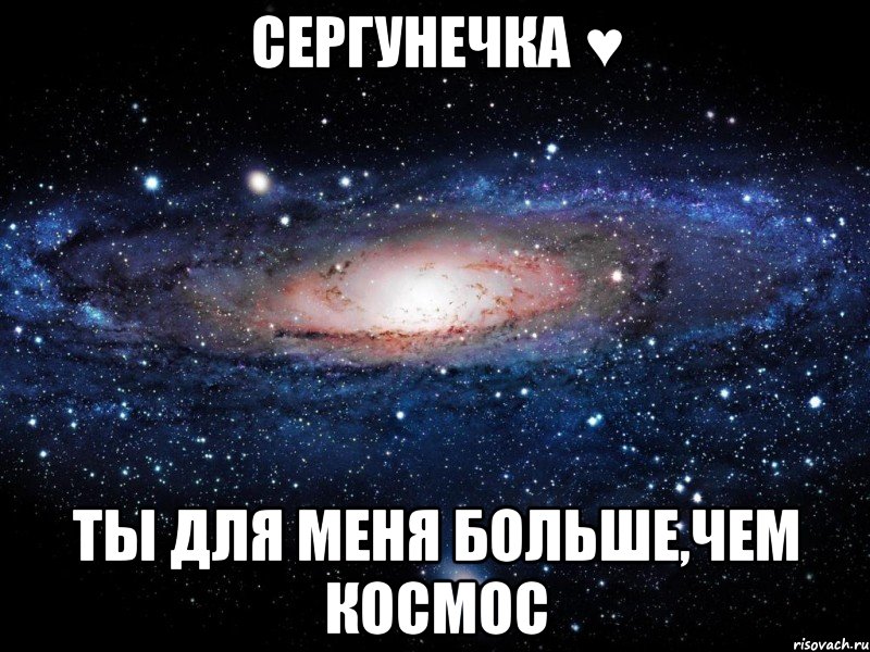 сергунечка ♥ ты для меня больше,чем космос, Мем Вселенная