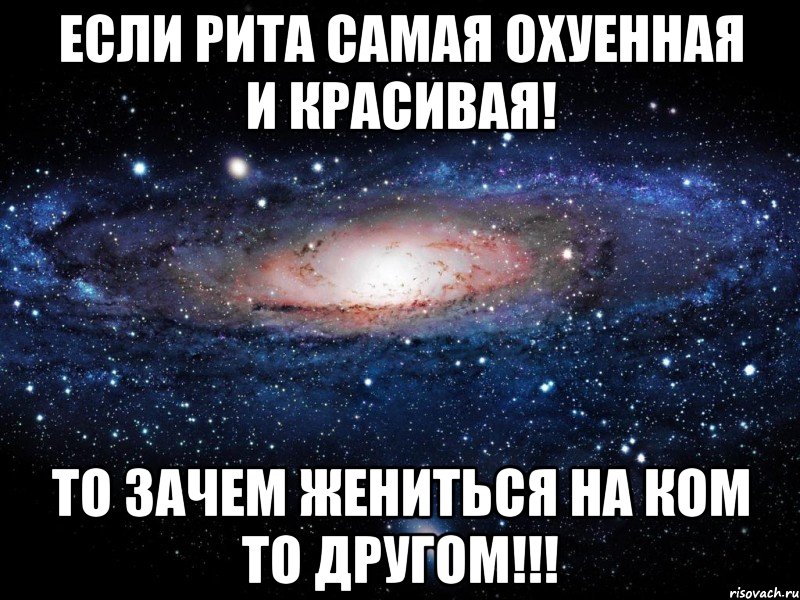 если рита самая охуенная и красивая! то зачем жениться на ком то другом!!!, Мем Вселенная