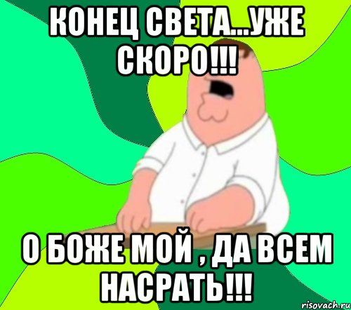 конец света...уже скоро!!! о боже мой , да всем насрать!!!