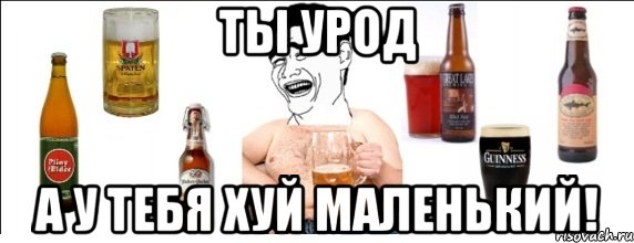 ты урод а у тебя хуй маленький!