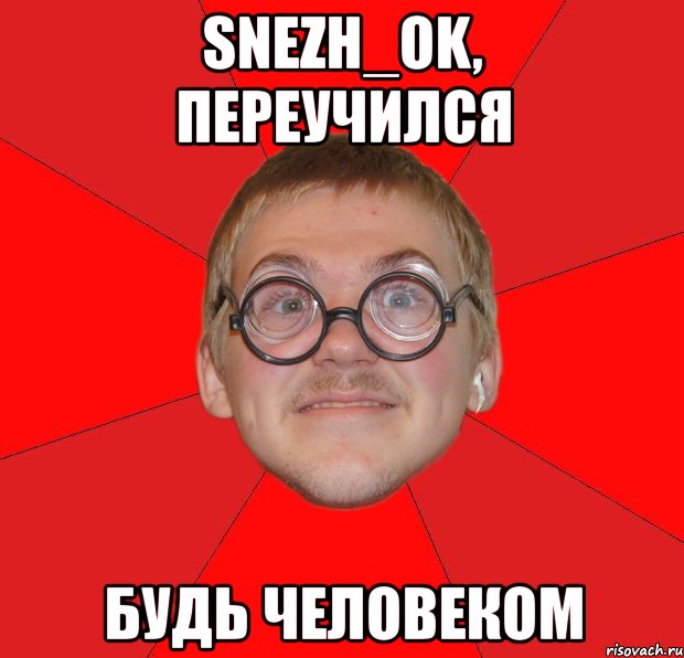 snezh_ok, переучился будь человеком