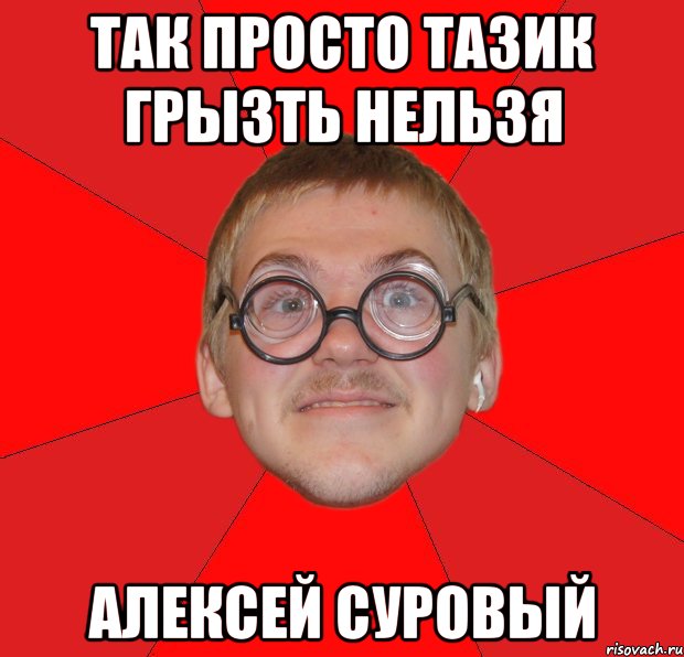 так просто тазик грызть нельзя алексей суровый, Мем Злой Типичный Ботан