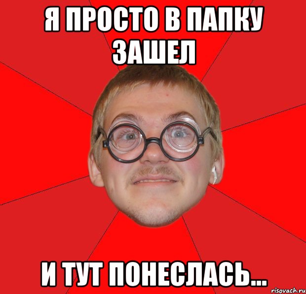 я просто в папку зашел и тут понеслась..., Мем Злой Типичный Ботан