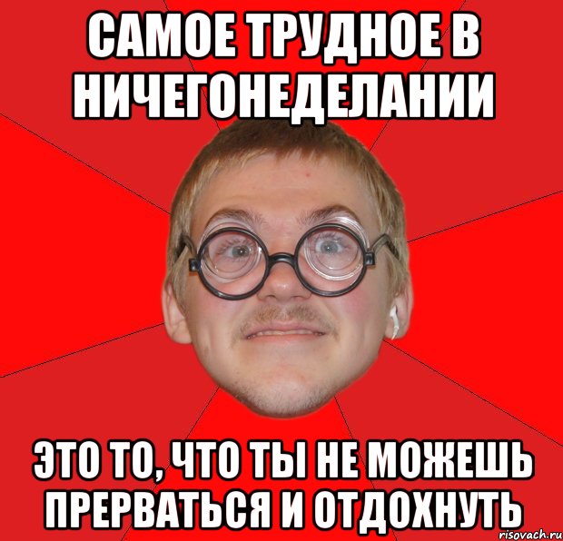 самое трудное в ничегонеделании это то, что ты не можешь прерваться и отдохнуть