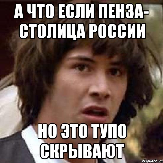 а что если пенза- столица россии но это тупо скрывают, Мем А что если (Киану Ривз)