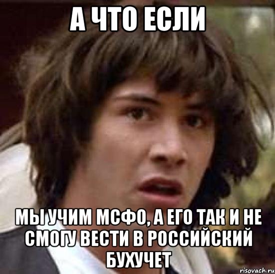 а что если мы учим мсфо, а его так и не смогу вести в российский бухучет, Мем А что если (Киану Ривз)