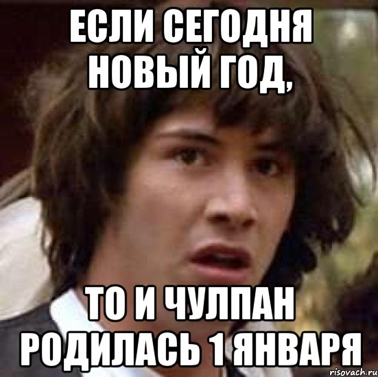 если сегодня новый год, то и чулпан родилась 1 января, Мем А что если (Киану Ривз)