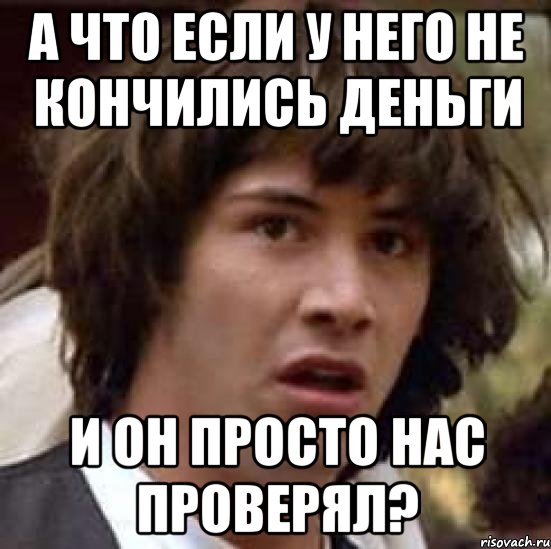 а что если у него не кончились деньги и он просто нас проверял?, Мем А что если (Киану Ривз)