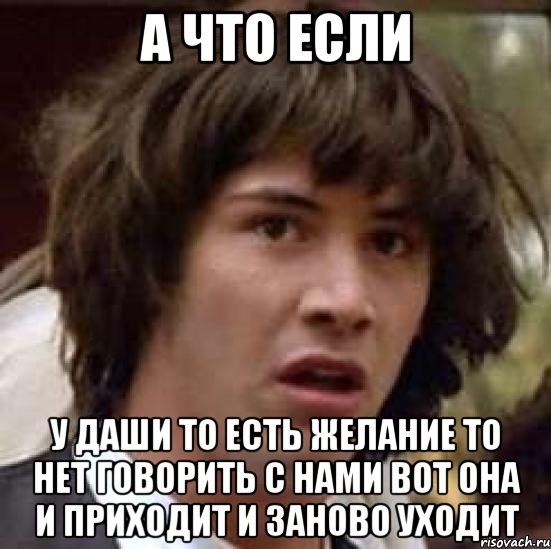 а что если у даши то есть желание то нет говорить с нами вот она и приходит и заново уходит, Мем А что если (Киану Ривз)