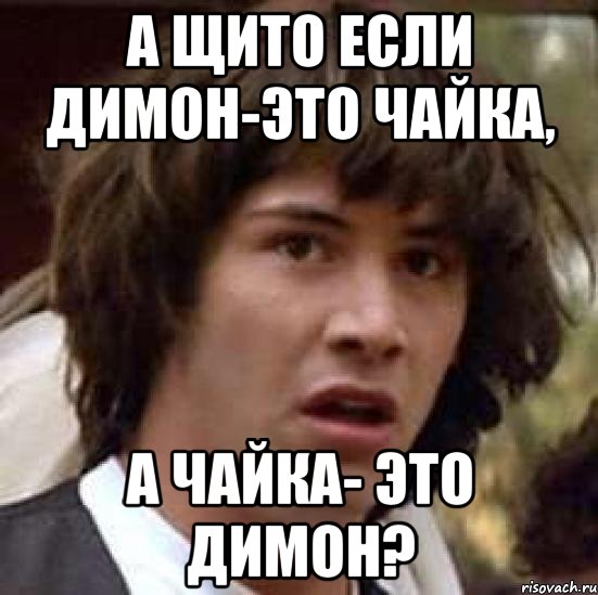 а щито если димон-это чайка, а чайка- это димон?, Мем А что если (Киану Ривз)