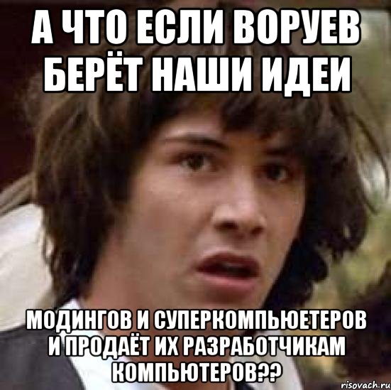 а что если воруев берёт наши идеи модингов и суперкомпьюетеров и продаёт их разработчикам компьютеров??, Мем А что если (Киану Ривз)