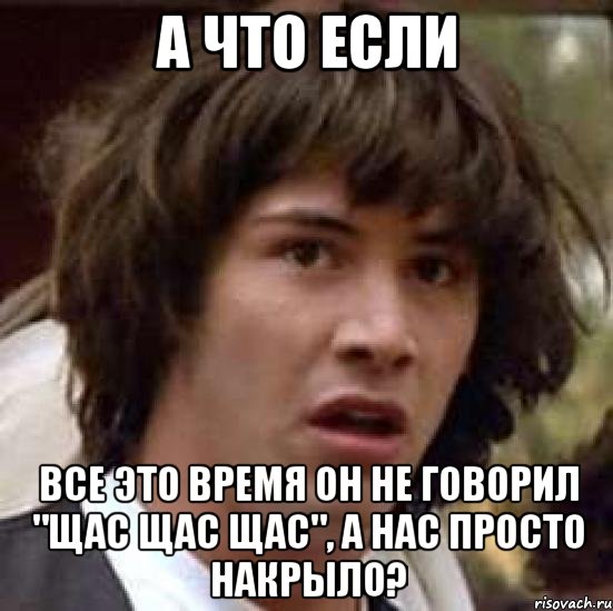 а что если все это время он не говорил "щас щас щас", а нас просто накрыло?, Мем А что если (Киану Ривз)