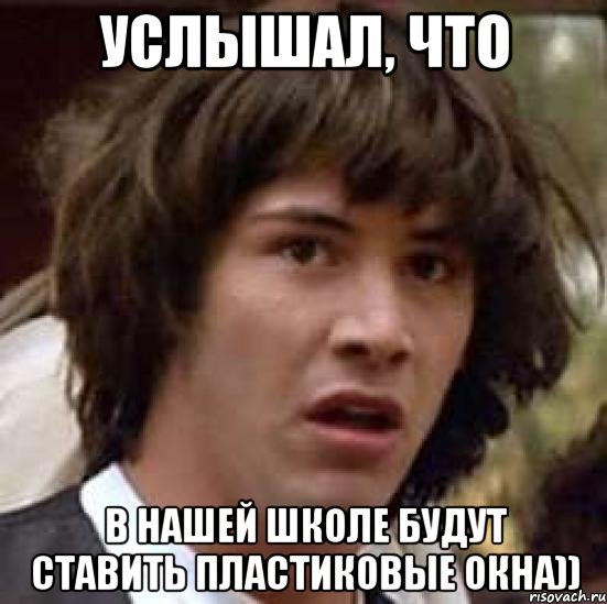 услышал, что в нашей школе будут ставить пластиковые окна)), Мем А что если (Киану Ривз)